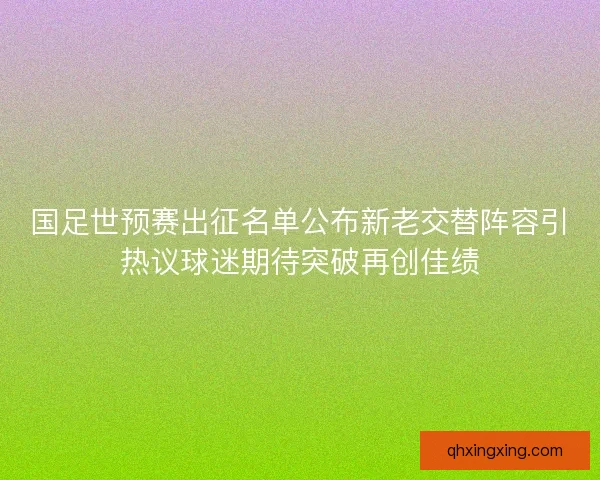 国足世预赛出征名单公布新老交替阵容引热议球迷期待突破再创佳绩
