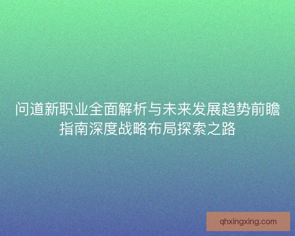问道新职业全面解析与未来发展趋势前瞻指南深度战略布局探索之路