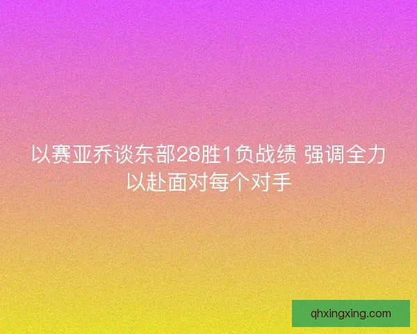 以赛亚乔谈东部28胜1负战绩 强调全力以赴面对每个对手